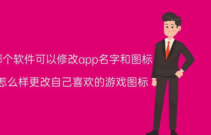 哪个软件可以修改app名字和图标 怎么样更改自己喜欢的游戏图标？